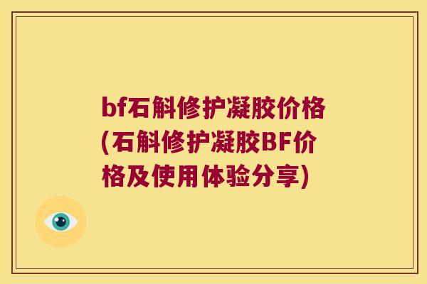 bf石斛修护凝胶价格(石斛修护凝胶BF价格及使用体验分享)