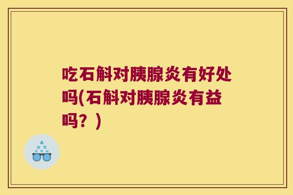 吃石斛对胰腺炎有好处吗(石斛对胰腺炎有益吗？)