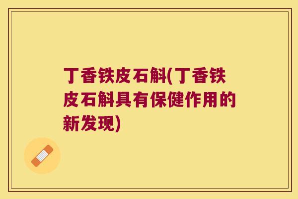 丁香铁皮石斛(丁香铁皮石斛具有保健作用的新发现)