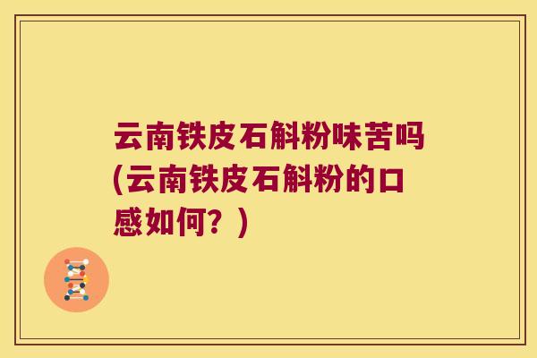 云南铁皮石斛粉味苦吗(云南铁皮石斛粉的口感如何？)