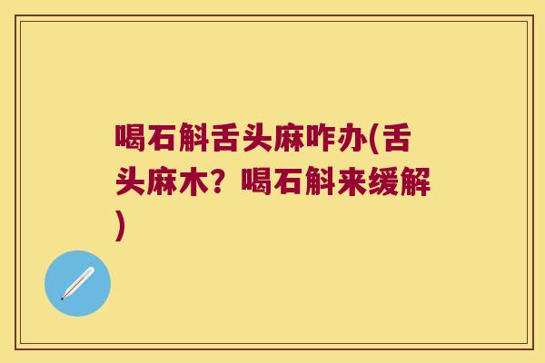 喝石斛舌头麻咋办(舌头麻木？喝石斛来缓解)