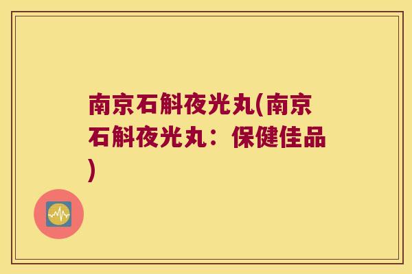 南京石斛夜光丸(南京石斛夜光丸：保健佳品)