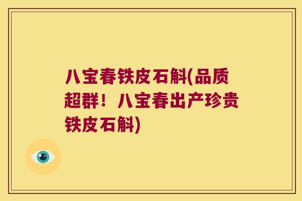 八宝春铁皮石斛(品质超群！八宝春出产珍贵铁皮石斛)