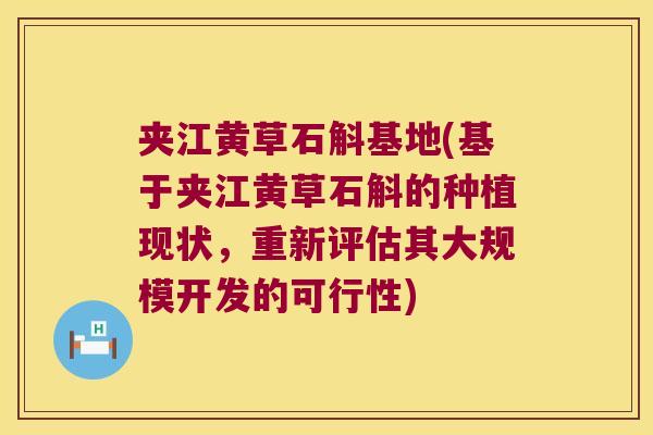 夹江黄草石斛基地(基于夹江黄草石斛的种植现状，重新评估其大规模开发的可行性)