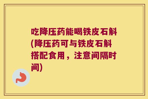 吃药能喝铁皮石斛(药可与铁皮石斛搭配食用，注意间隔时间)