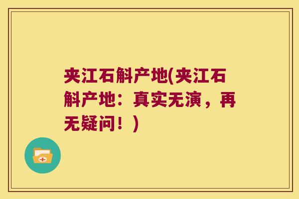 夹江石斛产地(夹江石斛产地：真实无演，再无疑问！)