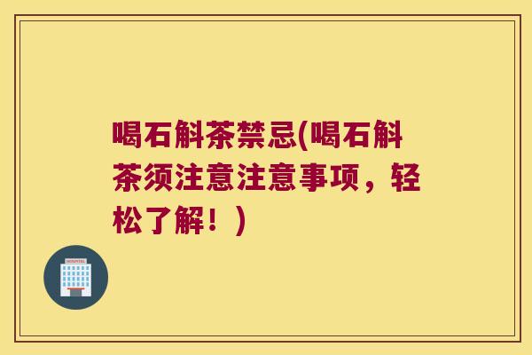 喝石斛茶禁忌(喝石斛茶须注意注意事项，轻松了解！)