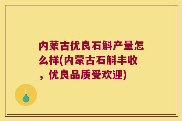 内蒙古优良石斛产量怎么样(内蒙古石斛丰收，优良品质受欢迎)