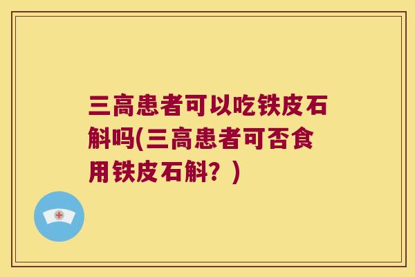 患者可以吃铁皮石斛吗(患者可否食用铁皮石斛？)