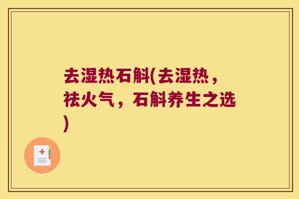 去湿热石斛(去湿热，祛火气，石斛养生之选)