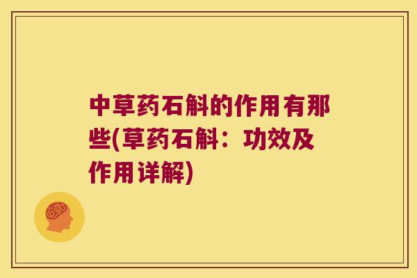 中草药石斛的作用有那些(草药石斛：功效及作用详解)