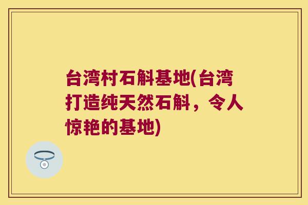 台湾村石斛基地(台湾打造纯天然石斛，令人惊艳的基地)