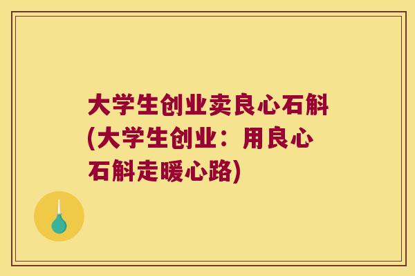 大学生创业卖良心石斛(大学生创业：用良心石斛走暖心路)
