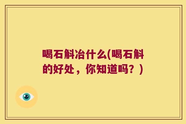 喝石斛冶什么(喝石斛的好处，你知道吗？)