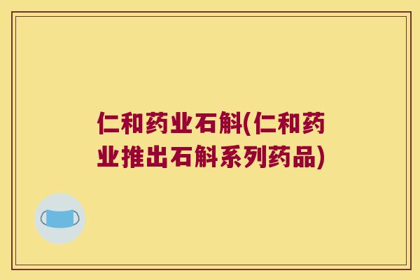 仁和药业石斛(仁和药业推出石斛系列药品)
