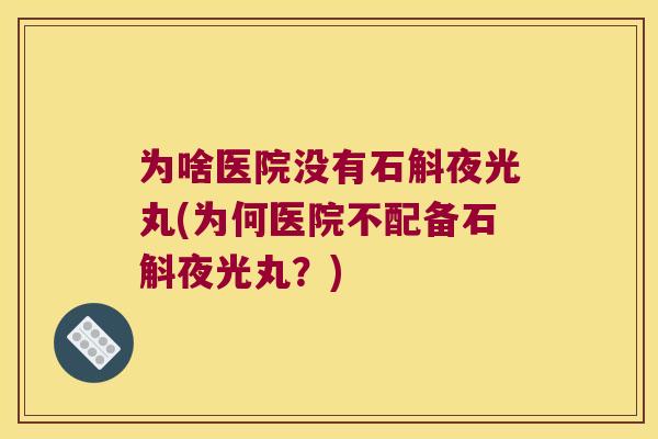 为啥医院没有石斛夜光丸(为何医院不配备石斛夜光丸？)
