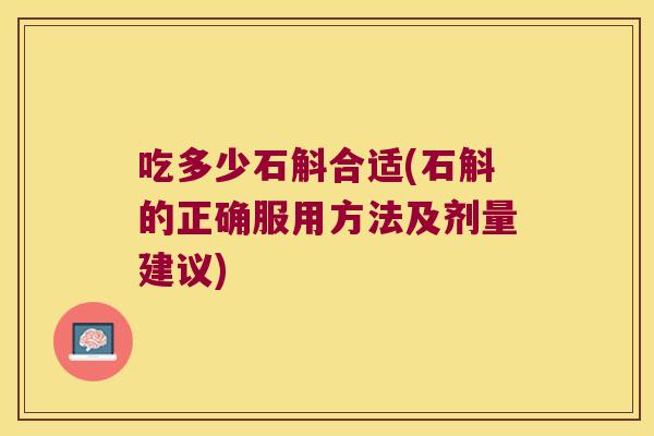 吃多少石斛合适(石斛的正确服用方法及剂量建议)