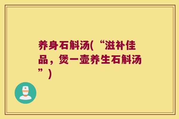 养身石斛汤(“滋补佳品，煲一壶养生石斛汤”)