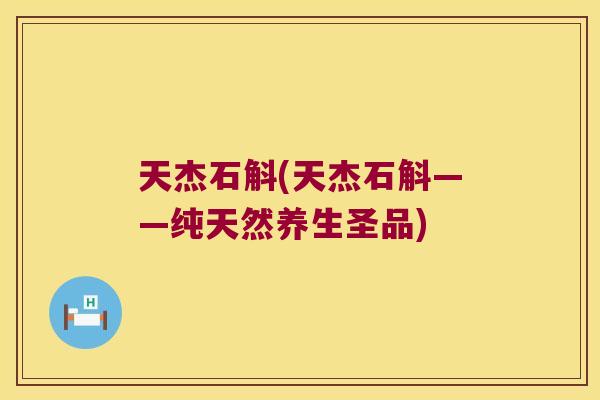 天杰石斛(天杰石斛——纯天然养生圣品)