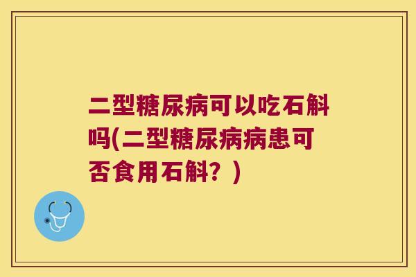 二型可以吃石斛吗(二型患可否食用石斛？)