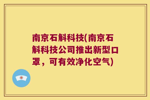 南京石斛科技(南京石斛科技公司推出新型口罩，可有效净化空气)