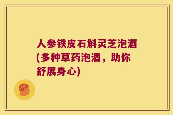 人参铁皮石斛灵芝泡酒(多种草药泡酒，助你舒展身心)