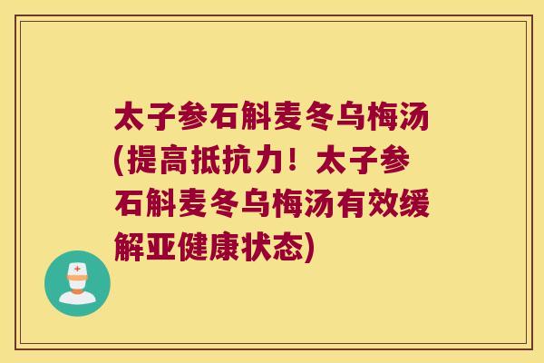 太子参石斛麦冬乌梅汤(提高！太子参石斛麦冬乌梅汤有效缓解状态)