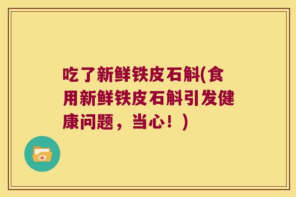 吃了新鲜铁皮石斛(食用新鲜铁皮石斛引发健康问题，当心！)