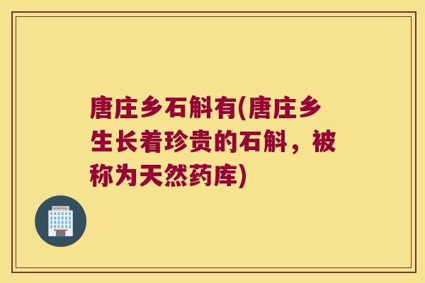 唐庄乡石斛有(唐庄乡生长着珍贵的石斛，被称为天然药库)