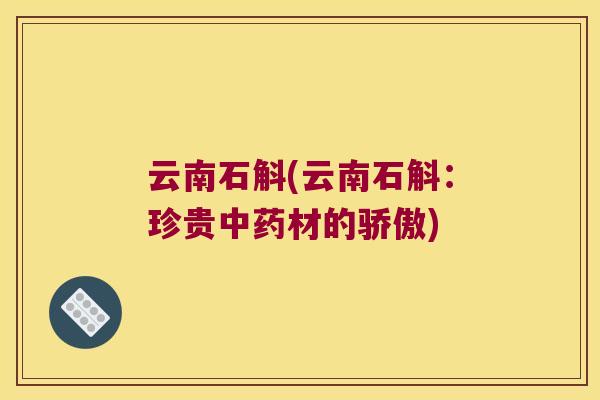 云南石斛(云南石斛：珍贵材的骄傲)