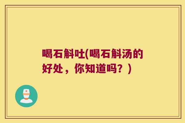 喝石斛吐(喝石斛汤的好处，你知道吗？)