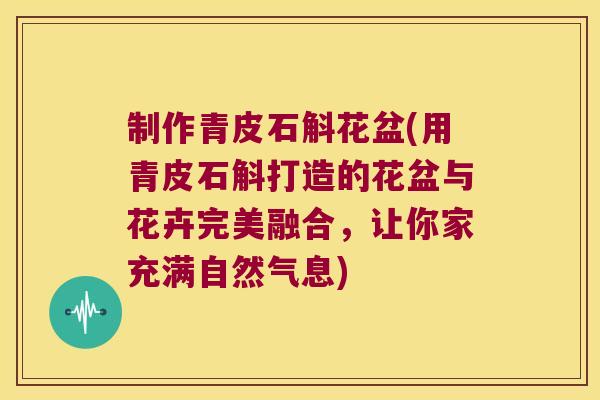 制作青皮石斛花盆(用青皮石斛打造的花盆与花卉完美融合，让你家充满自然气息)