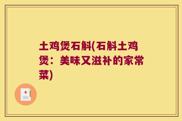 土鸡煲石斛(石斛土鸡煲：美味又滋补的家常菜)