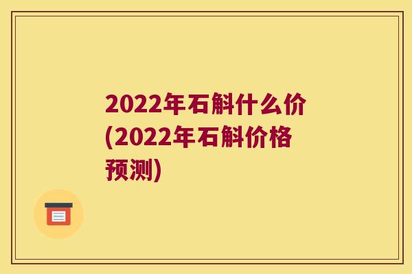 2022年石斛什么价(2022年石斛价格预测)