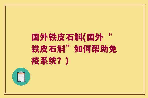 国外铁皮石斛(国外“铁皮石斛”如何帮助免疫系统？)