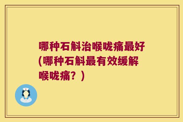 哪种石斛喉咙痛好(哪种石斛有效缓解喉咙痛？)