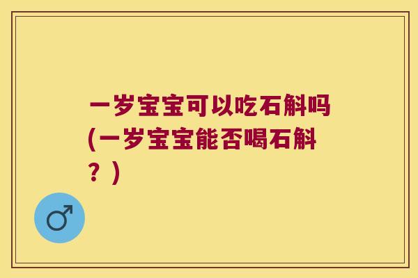 一岁宝宝可以吃石斛吗(一岁宝宝能否喝石斛？)