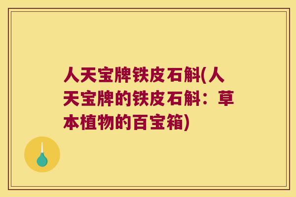 人天宝牌铁皮石斛(人天宝牌的铁皮石斛：草本植物的百宝箱)