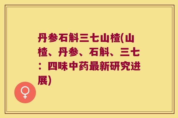 丹参石斛三七山楂(山楂、丹参、石斛、三七：四味新研究进展)
