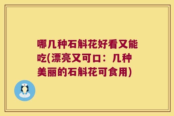 哪几种石斛花好看又能吃(漂亮又可口：几种美丽的石斛花可食用)
