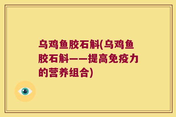 乌鸡鱼胶石斛(乌鸡鱼胶石斛——提高力的营养组合)