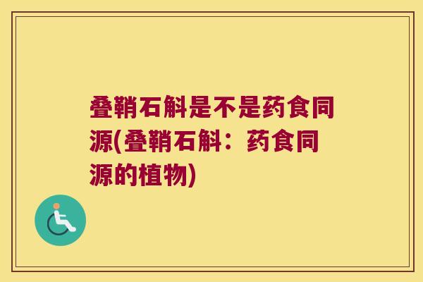 叠鞘石斛是不是药食同源(叠鞘石斛：药食同源的植物)