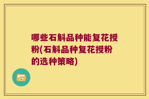 哪些石斛品种能复花授粉(石斛品种复花授粉的选种策略)