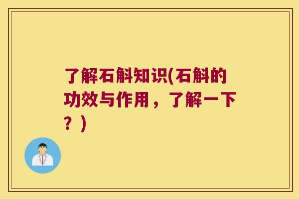 了解石斛知识(石斛的功效与作用，了解一下？)