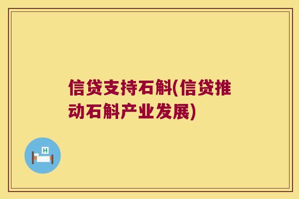 信贷支持石斛(信贷推动石斛产业发展)