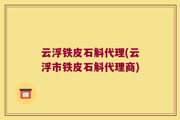 云浮铁皮石斛代理(云浮市铁皮石斛代理商)
