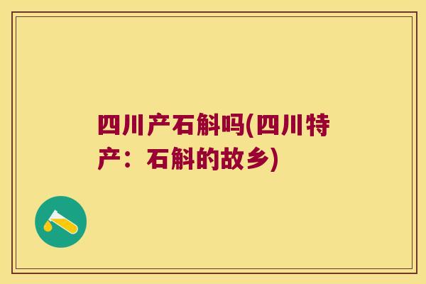 四川产石斛吗(四川特产：石斛的故乡)