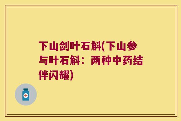 下山剑叶石斛(下山参与叶石斛：两种结伴闪耀)