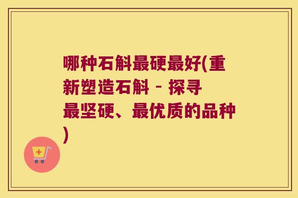 哪种石斛硬好(重新塑造石斛 - 探寻坚硬、优质的品种)