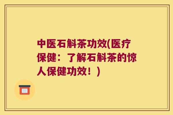 中医石斛茶功效(医疗保健：了解石斛茶的惊人保健功效！)